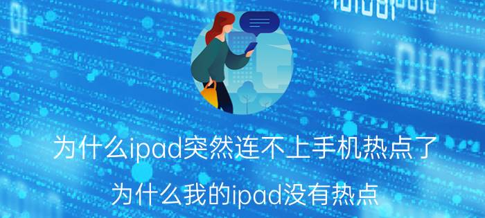 为什么ipad突然连不上手机热点了 为什么我的ipad没有热点？